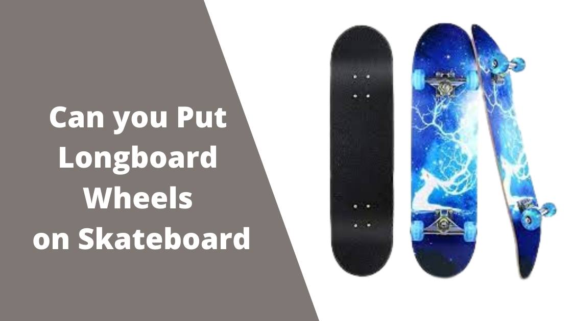 can you put longboard wheels on a skateboard