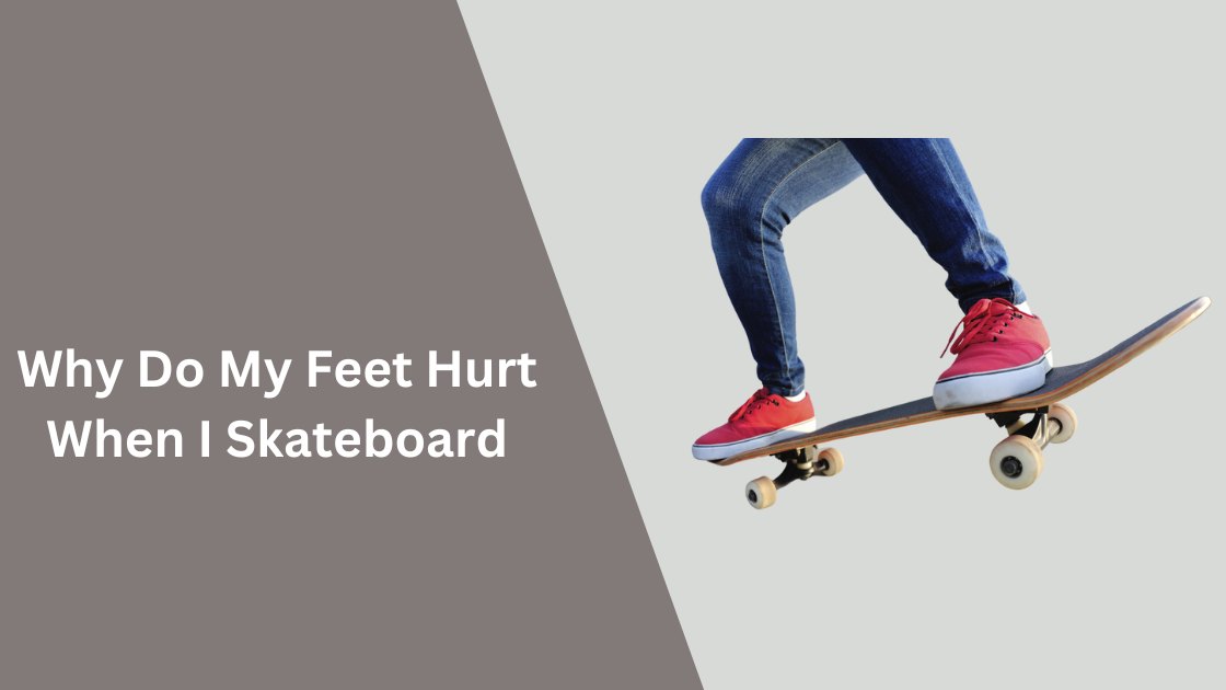why do my feet hurt when i skateboard